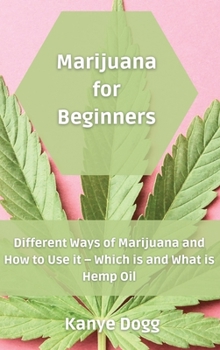 Marijuana for Beginners: Different Ways of Marijuana and How to Use it - Which is and What is Hemp Oil