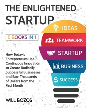 The Enlightened Startup [5 Books in 1]: How Today's Entrepreneurs Use Continuous Innovation to Create Radically Successful Businesses and Earn Thousands of Dollars from the First Month