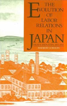 The Evolution of Labor Relations in Japan: Heavy Industry, 1853-1955 (Harvard East Asian Monographs) - Book #117 of the Harvard East Asian Monographs