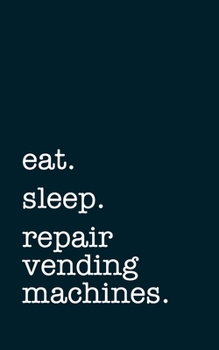 eat. sleep. repair vending machines. - Lined Notebook: Writing Journal