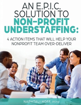Paperback An E.P.I.C. Solution to Non-Profit Understaffing: 4 Action Items That Will Help Your Nonprofit Team Over-Deliver Book