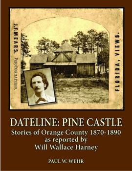 Hardcover Dateline: Pine Castle Stories of Orange County 1870-1890 as Reported by Will Wallace Harney Book
