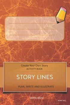 Story Lines - Create Your Own Story Activity Book, Plan Write and Illustrat : Burnt Geo Unleash Your Imagination, Write Your Own Story, Create Your Own Adventure with over 16 Templates