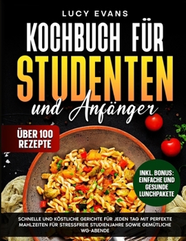 Kochbuch für Studenten und Anfänger: Schnelle und köstliche Gerichte für jeden Tag mit perfekte Mahlzeiten für stressfreie Studienjahre sowie gemütlic