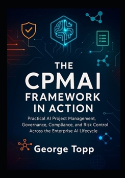 Paperback The CPMAI Framework in Action: Practical AI Project Management, Governance, Compliance, and Risk Control Across the Enterprise AI Lifecycle Book