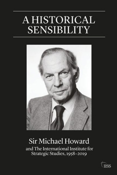 Paperback A Historical Sensibility: Sir Michael Howard and The International Institute for Strategic Studies, 1958-2019 Book