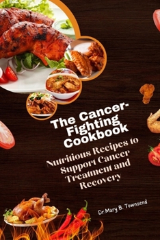 The Cancer-Fighting Cookbook: Nutritious Recipes to Support Cancer Treatment and Recovery