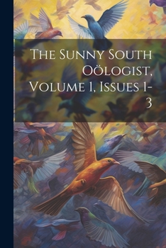 Paperback The Sunny South Oölogist, Volume 1, Issues 1-3 Book