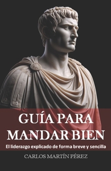 Guía para mandar bien: El liderazgo explicado de forma breve y sencilla (Spanish Edition)