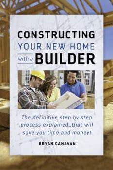 Paperback Constructing Your New Home With a Builder: The definitive step by step process explained ... that will save you time and money! Book