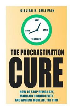 Paperback The Procrastination Cure: How to Stop Being Lazy, Maintain Productivity and Achieve More all the Time Book
