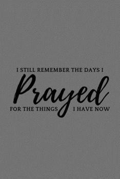 I Still Remember The Days I Prayed For The Things I Have Now: Inspirational Farmhouse Lined Simple Journal Composition Notebook (6" x 9") 120 Pages