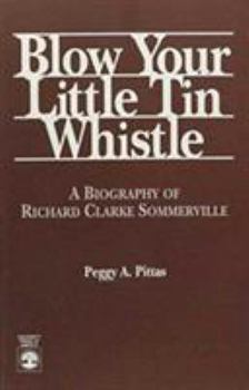 Paperback Blow Your Little Tin Whistle: A Biography of Richard Clarke Sommerville Book