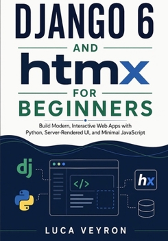 Paperback Django 6 and htmx for Beginners: Build Modern, Interactive Web Apps with Python, Server-Rendered UI, and Minimal JavaScript Book