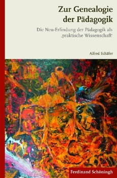 Zur Genealogie Der Pädagogik: Die Neu-Erfindung Der Pädagogik Als, Praktische Wissenschaft'