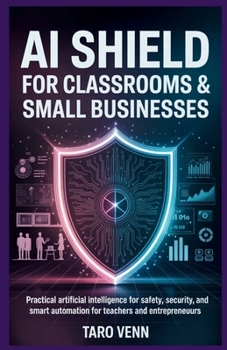 Paperback AI Shield for Classrooms & Small Businesses: Practical Artificial Intelligence for Safety, Security, and Smart Automation for Teachers and Entrepreneu Book