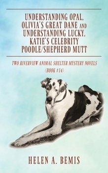 Understanding Opal, Olivia's Great Dane and Understanding Lucky, Katie's Celebrity Poodle/Shepherd Mutt: Two Riverview Animal Shelter Mystery Novels (Book #14)