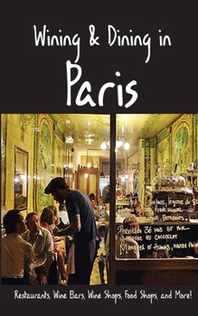 Paperback Wining & Dining in Paris: Sights, Restaurants, Wine Bars, Wine Shops, Food Shops, and More Book