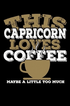 This Capricorn Loves Coffee Maybe A Little Too Much Notebook: 100 Wide Ruled Lined Pages
