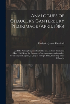 Paperback Analogues of Chaucer's Canterbury Pilgrimage (April 1386): And His Putting-Up Joust-Scaffolds, Etc., in West-Smithfield (May 1390) Being the Expenses Book