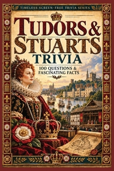 Tudors & Stuarts Trivia: 100 Questions & Fascinating Facts About Henry VIII, Elizabeth I, the Gunpowder Plot, the English Civil War, the Great Fire of ... (Timeless Screen-Free Trivia Series)