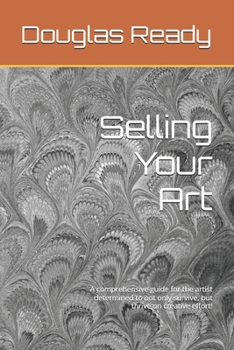 Paperback Selling Your Art: A comprehensive guide for the artist determined to not only survive, but thrive on creative effort! Book