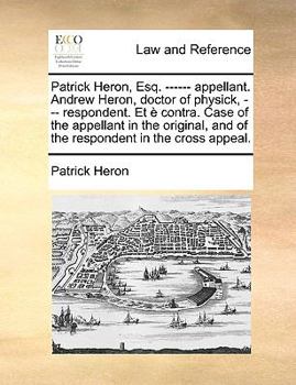 Paperback Patrick Heron, Esq. ------ Appellant. Andrew Heron, Doctor of Physick, --- Respondent. Et ? Contra. Case of the Appellant in the Original, and of the Book