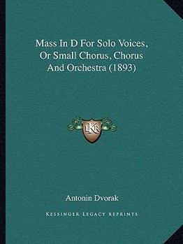 Paperback Mass In D For Solo Voices, Or Small Chorus, Chorus And Orchestra (1893) Book