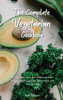 Hardcover The Complete Vegetarian Cookbook: 50 Delicious, Easy and Budget-Friendly Vegetarian Recipes For Eating Well and Stay Healthy Book