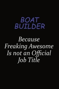 Boat builder Because Freaking Awesome Is Not An Official Job Title: Career journal, notebook and writing journal for encouraging men, women and kids. A framework for building your career.