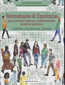 Sistematización de experiencias para construir saberes y conocimientos desde las prácticas: Sustentos, Orientaciones, Desafíos.