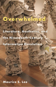 Hardcover Overwhelmed: Literature, Aesthetics, and the Nineteenth-Century Information Revolution Book
