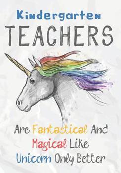 Paperback Kindergarten Teachers Are Fantastical & Magical Like A Unicorn Only Better: Perfect Year End Graduation or Thank You Gift for Teachers, Teacher Apprec Book