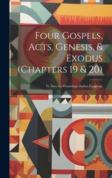 Hardcover Four Gospels, Acts, Genesis, & Exodus (Chapters 19 & 20): Tr. Into the Winnebago Indian Language [Siouan] Book