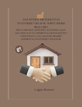 DAS EINZIGE MIETEIGENTUM INVESTIEREN BUCH DU WIRST IMMER BRAUCHEN:: DER ULTIMATIVE LEITFADEN ZUM FINDEN, KAUF, und VERWALTUNG VERMIETUNG EIGENSCHAFTEN ... INVESTIEREN STRATEGIE (German Edition)