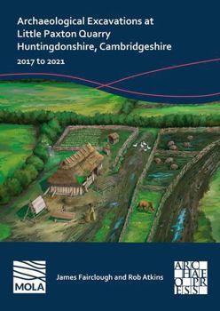 Paperback Archaeological Excavations at Little Paxton Quarry Huntingdonshire, Cambridgeshire: 2017 to 2021 Book