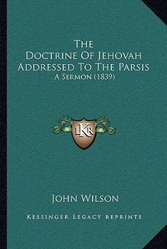 Paperback The Doctrine Of Jehovah Addressed To The Parsis: A Sermon (1839) Book