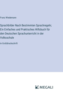 Hardcover Sprachbilder Nach Bestimmten Sprachregeln; Ein Einfaches und Praktisches Hilfsbuch für den Deutschen Sprachunterricht in der Volksschule: in Großdruck [German] Book