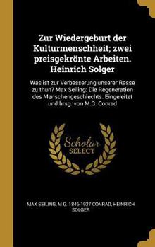 Hardcover Zur Wiedergeburt der Kulturmenschheit; zwei preisgekrönte Arbeiten. Heinrich Solger: Was ist zur Verbesserung unserer Rasse zu thun? Max Seiling: Die [German] Book