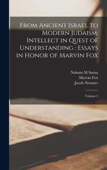 Hardcover From Ancient Israel to Modern Judaism: Intellect in Quest of Understanding: Essays in Honor of Marvin Fox: Volume 3 Book