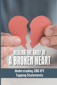 Paperback Healing The Grief Of A Broken Heart: Understading 200 EFT Tapping Statements: Emotional Freedom Techniques Book