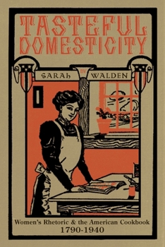 Tasteful Domesticity: Women's Rhetoric and the American Cookbook, 1790-1940 (Composition, Literacy, and Culture)