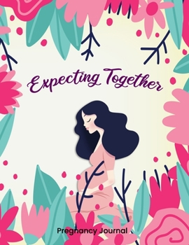 Expecting Together Pregnancy Journal: 40-Week Pregnancy Journey and Memory Book Planner