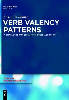 Verb Valency Patterns: A Challenge for Semantics-Based Accounts - Book #71 of the Topics in English Linguistics [TiEL]