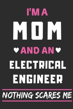 I'm A Mom And An Electrical Engineer Nothing Scares Me: lined notebook,funny gift for mothers