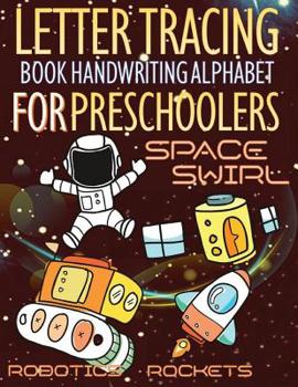 Space Swirl, Robotics and Rockets Letter Tracing Book Handwriting Alphabet for Preschoolers: Letter Tracing Book Handwriting with Space swirl, riders, runners, riders, robotics, race, rockets, mission