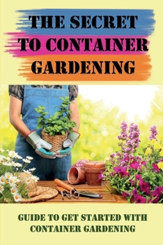 Paperback The Secret To Container Gardening: Guide To Get Started With Container Gardening: Container Garden Plans Book