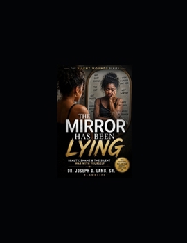 The Mirror Has Been Lying: Healing Insecurity, Rejection, Body Shame, and the Silent War Within (The Silent Wounds Series)