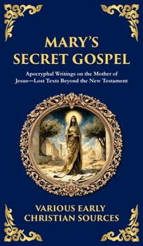 Mary's Secret Gospel: Apocryphal Writings on the Mother of Jesus-Lost Texts Beyond the New Testament (Deluxe Hardbound Edition)