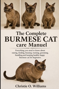 The Complete Burmese Cat care Manuel: Everything you need to know about raising, feeding, housing, training, grooming, handling, and keeping healthy h